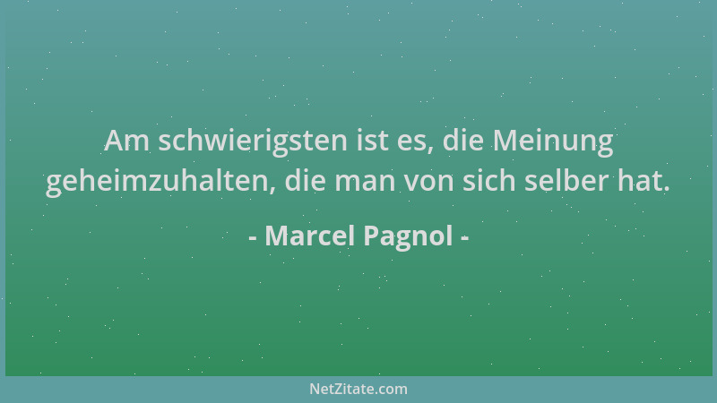 Marcel Pagnol - Am schwierigsten ist es, die Meinung geheimzuhalten, die man von sich selber hat....