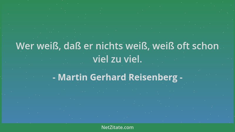 Martin Gerhard Reisenberg - Wer weiß, daß er nichts weiß, weiß oft schon viel zu viel....