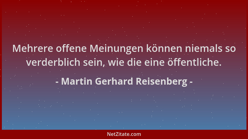 Martin Gerhard Reisenberg - Mehrere offene Meinungen können niemals so verderblich sein, wie die eine öffentliche....