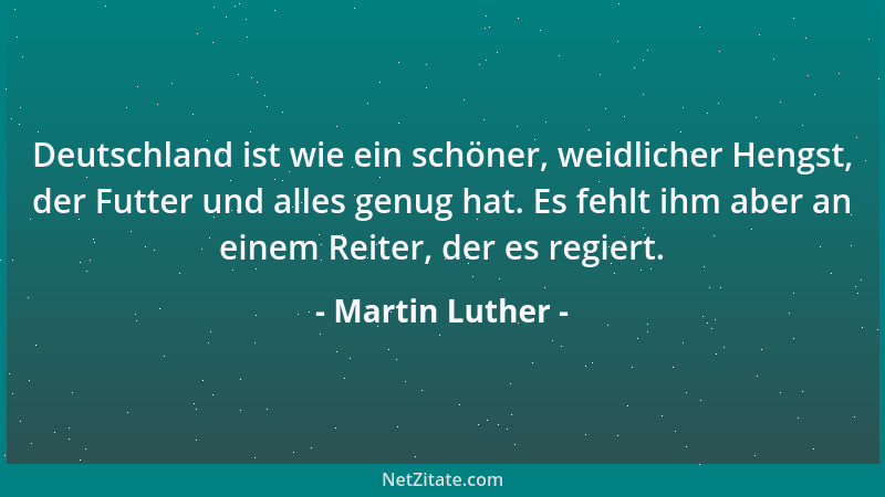 Martin Luther - Deutschland ist wie ein schöner, weidlicher Hengst, der Futter und alles genug hat. Es fehlt ihm aber an ei...