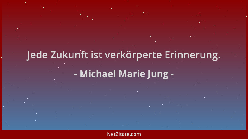 Michael Marie Jung - Jede Zukunft ist verkörperte Erinnerung....
