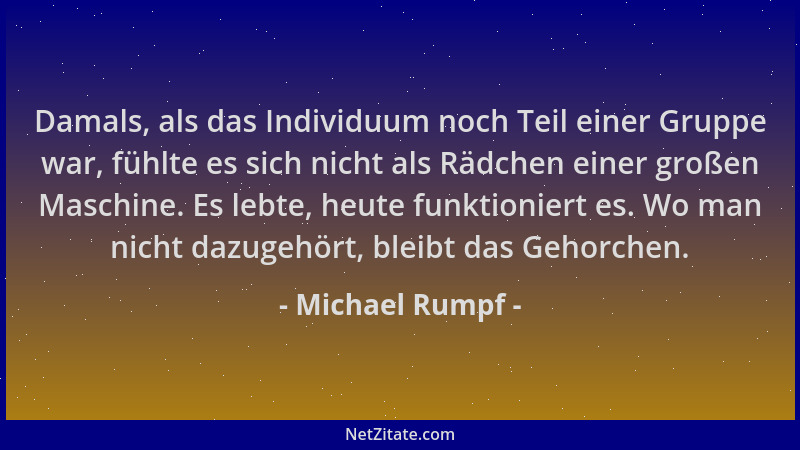 Michael Rumpf - Damals, als das Individuum noch Teil einer Gruppe war, fühlte es sich nicht als Rädchen einer großen Maschi...