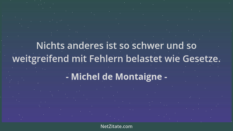 Michel de Montaigne - Nichts anderes ist so schwer und so weitgreifend mit Fehlern belastet wie Gesetze....