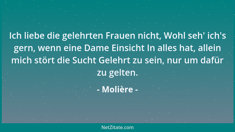 Molière - Ich liebe die gelehrten Frauen nicht, Wohl seh ' ich 's gern, wenn eine Dame Einsicht In alles hat, allein mich stö...
