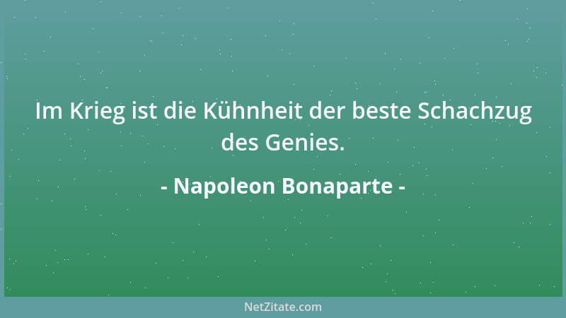 Napoleon Bonaparte - Im Krieg ist die Kühnheit der beste Schachzug des Genies....