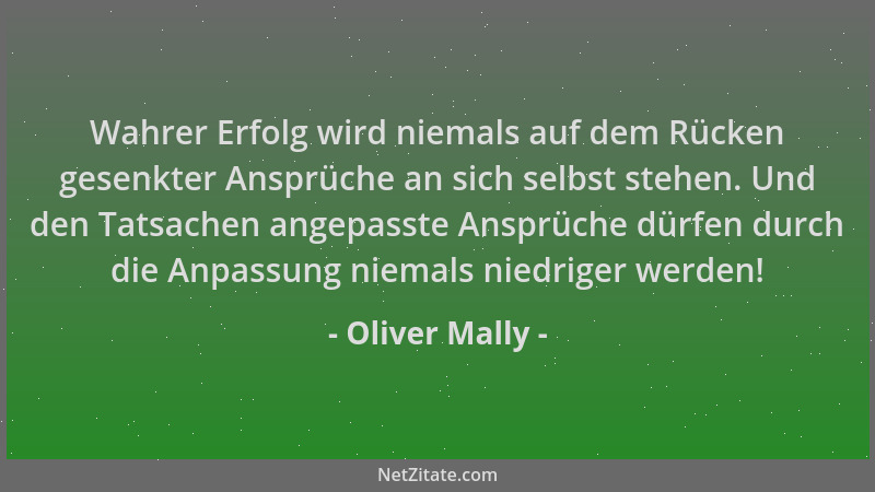 Oliver Mally - Wahrer Erfolg wird niemals auf dem Rücken gesenkter Ansprüche an sich selbst stehen. Und den Tatsachen angep...