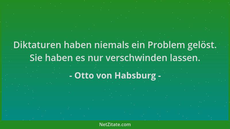 Otto von Habsburg - Diktaturen haben niemals ein Problem gelöst. Sie haben es nur verschwinden lassen....