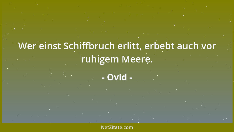 Ovid - Wer einst Schiffbruch erlitt, erbebt auch vor ruhigem Meere....