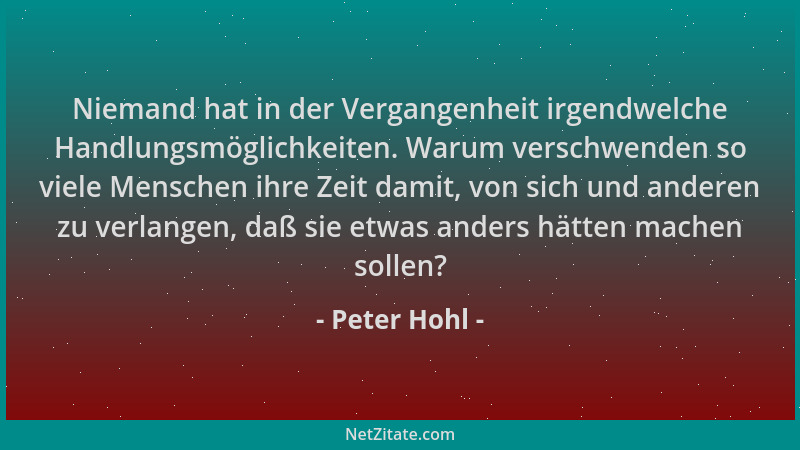 Peter Hohl - Niemand hat in der Vergangenheit irgendwelche Handlungsmöglichkeiten. Warum verschwenden so viele Menschen ihr...