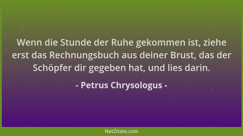 Petrus Chrysologus - Wenn die Stunde der Ruhe gekommen ist, ziehe erst das Rechnungsbuch aus deiner Brust, das der Schöpfer...