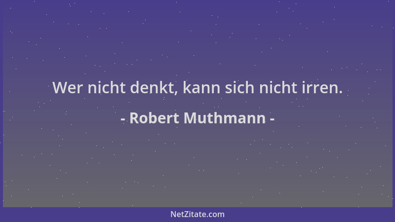 Robert Muthmann - Wer nicht denkt, kann sich nicht irren....
