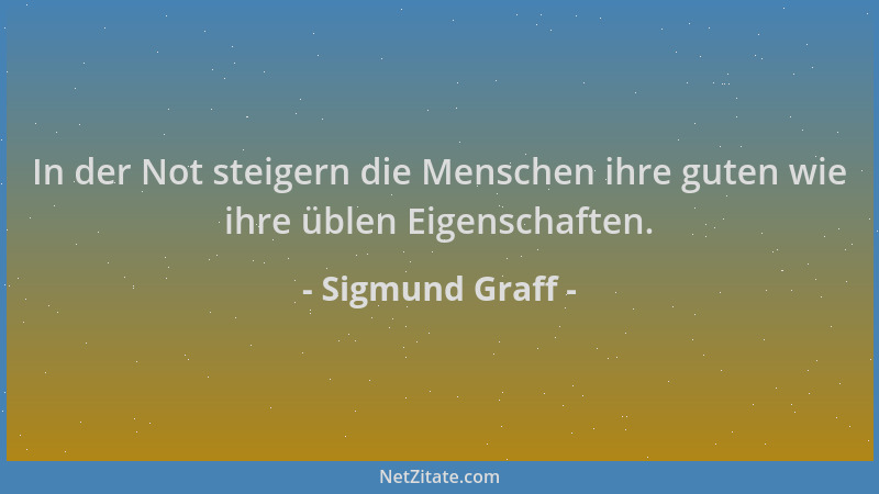 Sigmund Graff - In der Not steigern die Menschen ihre guten wie ihre üblen Eigenschaften....