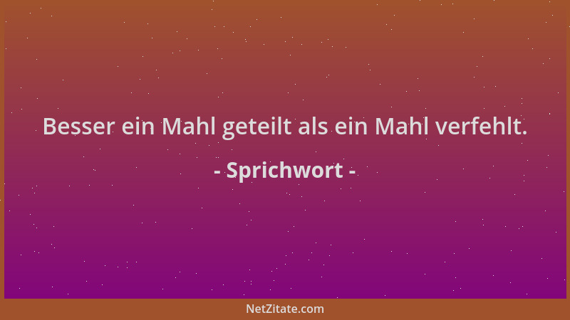 Sprichwort - Besser ein Mahl geteilt als ein Mahl verfehlt....