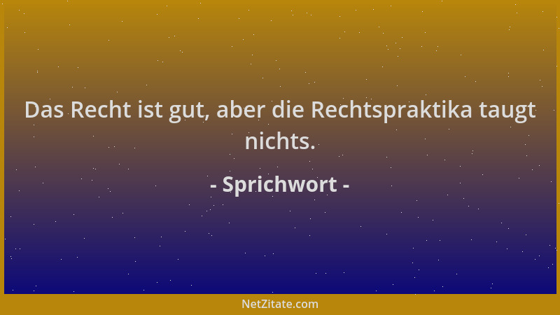 Sprichwort - Das Recht ist gut, aber die Rechtspraktika taugt nichts....