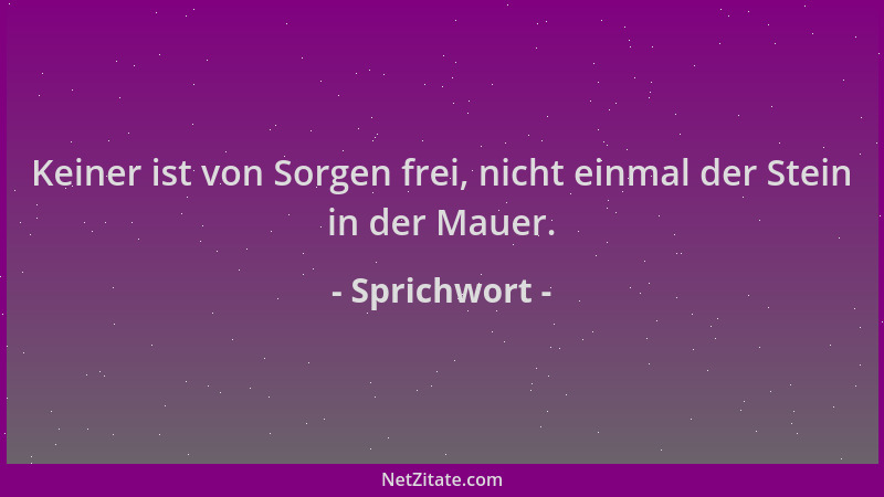 Sprichwort - Keiner ist von Sorgen frei, nicht einmal der Stein in der Mauer....