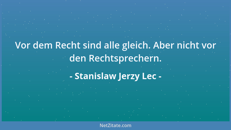 Stanislaw Jerzy Lec - Vor dem Recht sind alle gleich. Aber nicht vor den Rechtsprechern....