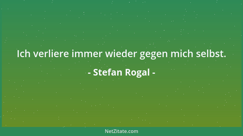 Stefan Rogal - Ich verliere immer wieder gegen mich selbst....