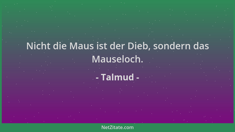 Talmud - Nicht die Maus ist der Dieb, sondern das Mauseloch....