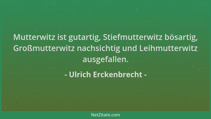 Ulrich Erckenbrecht - Mutterwitz ist gutartig, Stiefmutterwitz bösartig, Großmutterwitz nachsichtig und Leihmutterwitz ausg...