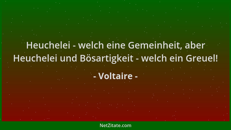 Voltaire - Heuchelei - welch eine Gemeinheit, aber Heuchelei und Bösartigkeit - welch ein Greuel!...