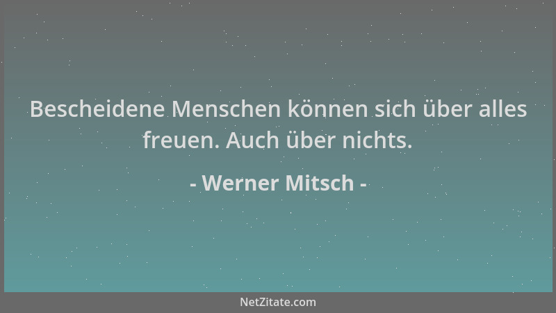 Werner Mitsch - Bescheidene Menschen können sich über alles freuen. Auch über nichts....
