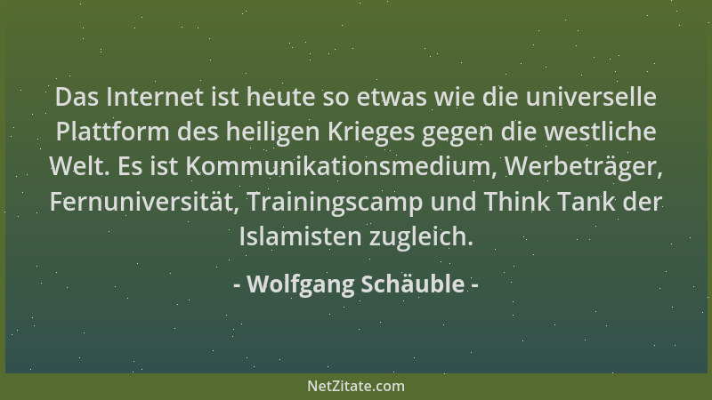 Wolfgang Schäuble - Das Internet ist heute so etwas wie die universelle Plattform des heiligen Krieges gegen die westliche...