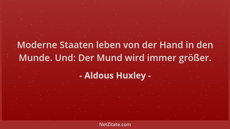 Aldous Huxley - Moderne Staaten leben von der Hand in den Munde. Und: Der Mund wird immer größer....