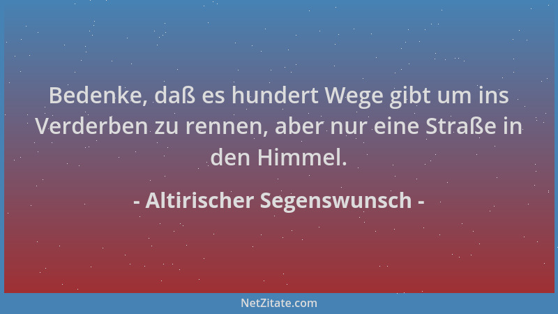 Altirischer Segenswunsch - Bedenke, daß es hundert Wege gibt um ins Verderben zu rennen, aber nur eine Straße in den Himmel...