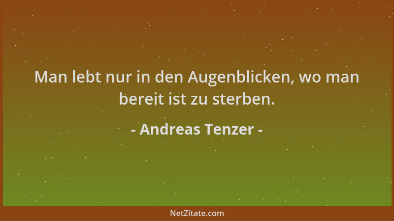 Andreas Tenzer - Man lebt nur in den Augenblicken, wo man bereit ist zu sterben....