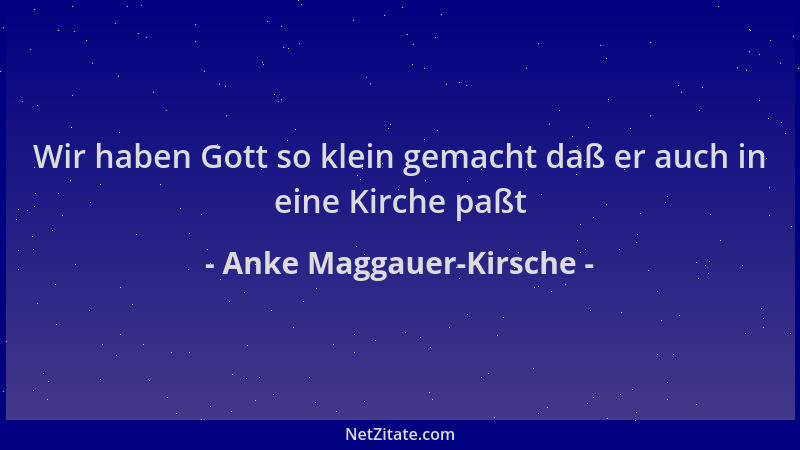 Anke Maggauer-Kirsche - Wir haben Gott so klein gemacht daß er auch in eine Kirche paßt...