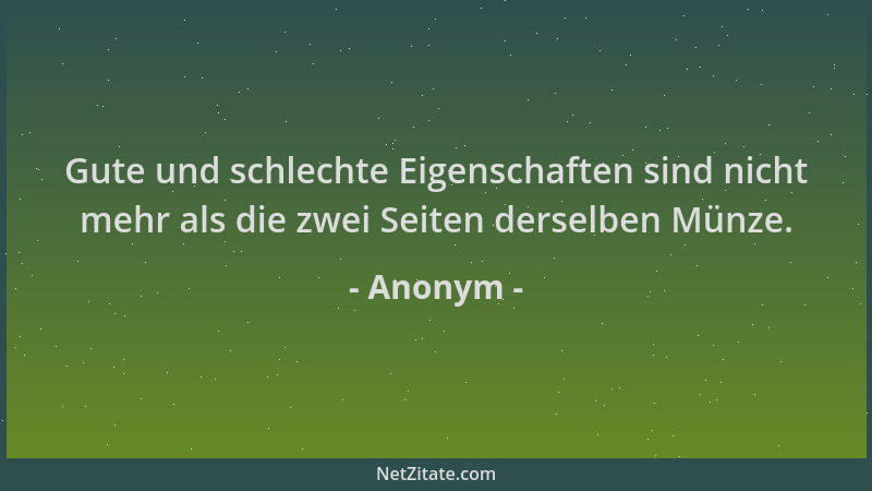 Anonym - Gute und schlechte Eigenschaften sind nicht mehr als die zwei Seiten derselben Münze....