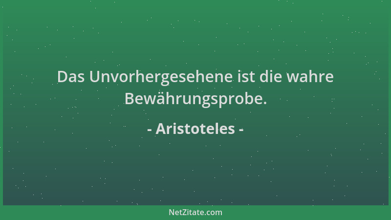 Aristoteles - Das Unvorhergesehene ist die wahre Bewährungsprobe....
