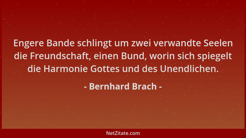 Bernhard Brach - Engere Bande schlingt um zwei verwandte Seelen die Freundschaft, einen Bund, worin sich spiegelt die Harmo...
