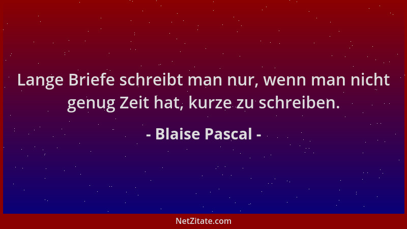Blaise Pascal - Lange Briefe schreibt man nur, wenn man nicht genug Zeit hat, kurze zu schreiben....