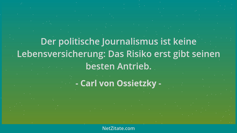 Carl von Ossietzky - Der politische Journalismus ist keine Lebensversicherung: Das Risiko erst gibt seinen besten Antrieb....
