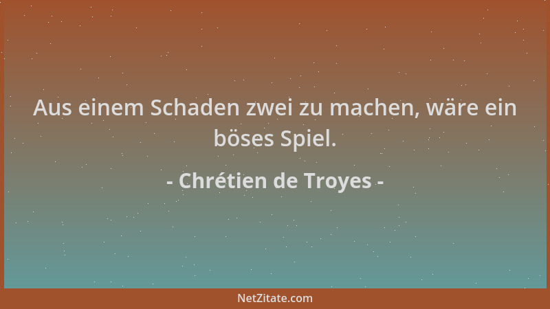 Chrétien de Troyes - Aus einem Schaden zwei zu machen, wäre ein böses Spiel....