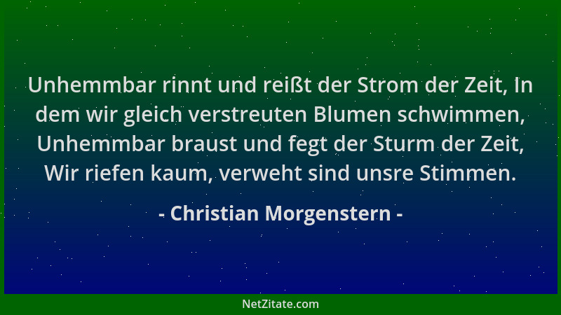 Christian Morgenstern - Unhemmbar rinnt und reißt der Strom der Zeit, In dem wir gleich verstreuten Blumen schwimmen, Unhem...