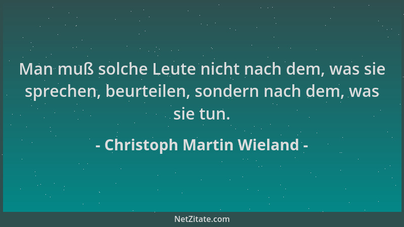 Christoph Martin Wieland - Man muß solche Leute nicht nach dem, was sie sprechen, beurteilen, sondern nach dem, was sie tun...