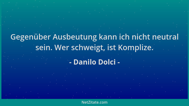 Danilo Dolci - Gegenüber Ausbeutung kann ich nicht neutral sein. Wer schweigt, ist Komplize....