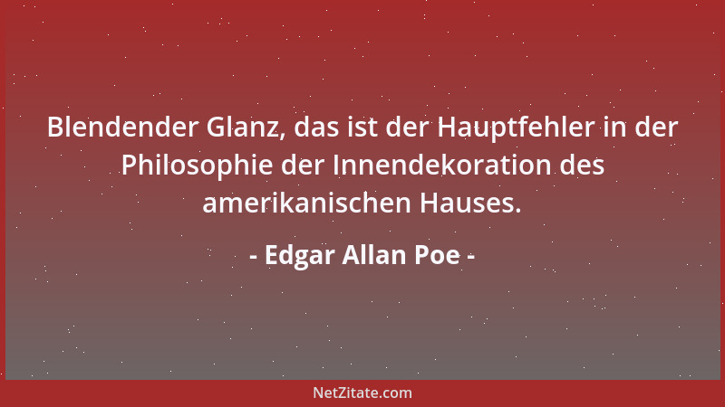 Edgar Allan Poe - Blendender Glanz, das ist der Hauptfehler in der Philosophie der Innendekoration des amerikanischen Hause...