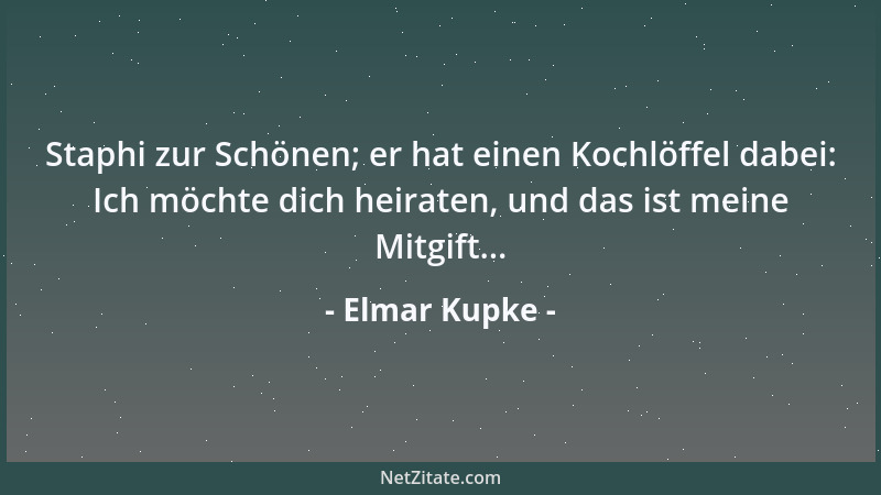 Elmar Kupke - Staphi zur Schönen; er hat einen Kochlöffel dabei: Ich möchte dich heiraten, und das ist meine Mitgift......