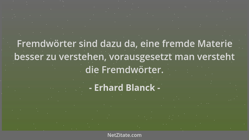 Erhard Blanck - Fremdwörter sind dazu da, eine fremde Materie besser zu verstehen, vorausgesetzt man versteht die Fremdwört...