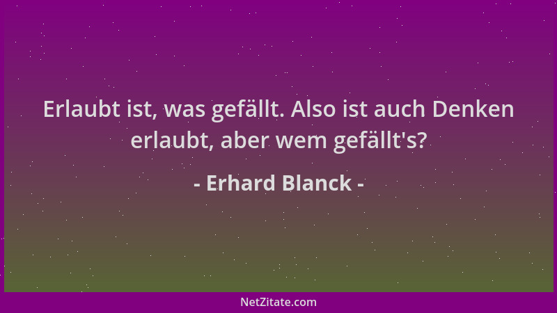 Erhard Blanck - Erlaubt ist, was gefällt. Also ist auch Denken erlaubt, aber wem gefällt 's?...