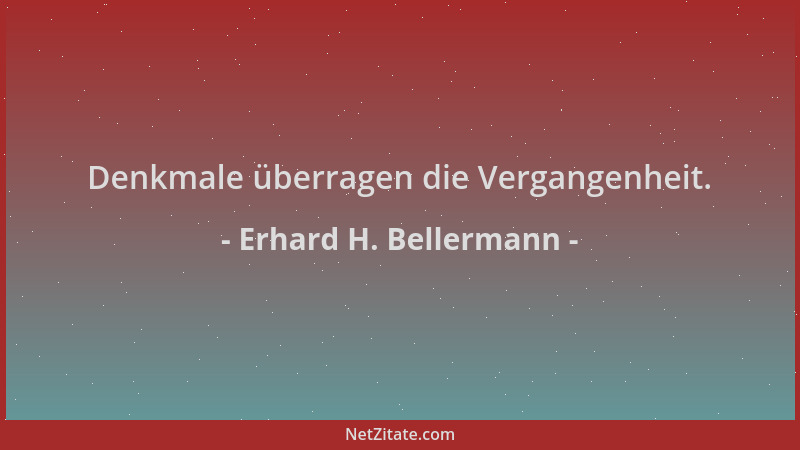 Erhard H. Bellermann - Denkmale überragen die Vergangenheit....