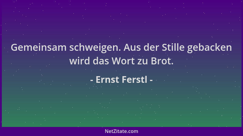 Ernst Ferstl - Gemeinsam schweigen. Aus der Stille gebacken wird das Wort zu Brot....
