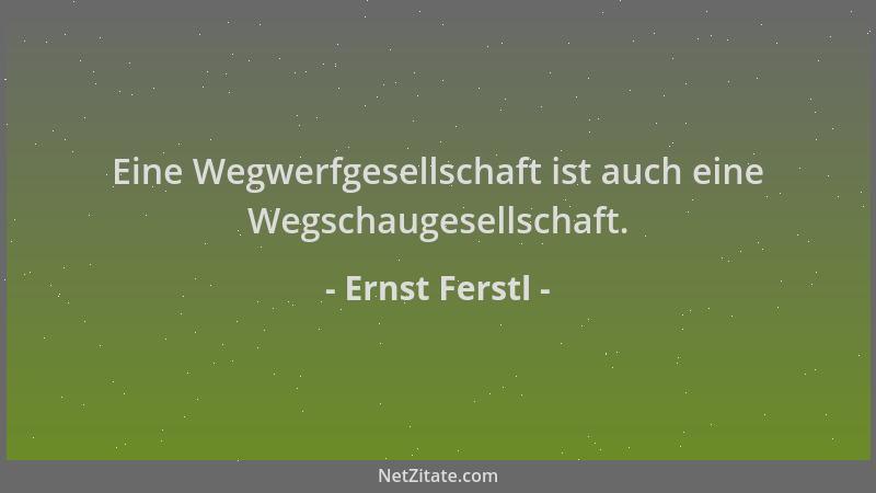 Ernst Ferstl - Eine Wegwerfgesellschaft ist auch eine Wegschaugesellschaft....