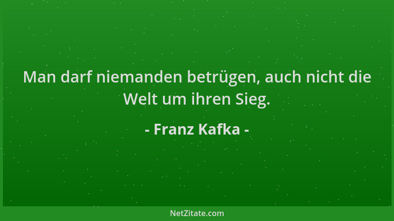 Franz Kafka - Man darf niemanden betrügen, auch nicht die Welt um ihren Sieg....