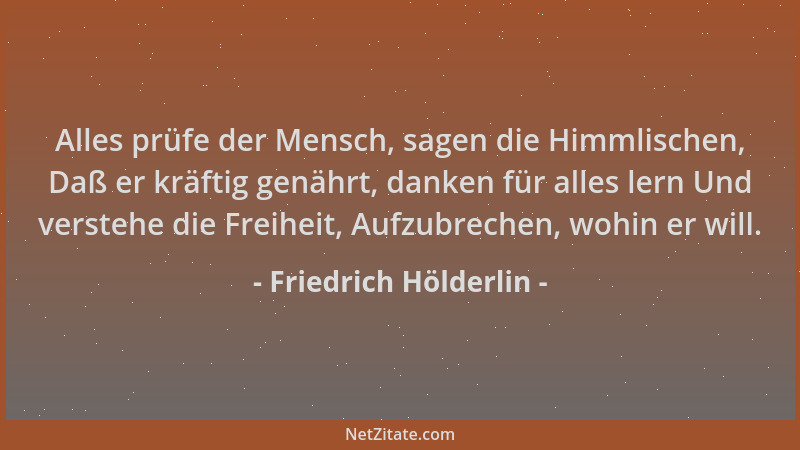 Friedrich Hölderlin - Alles prüfe der Mensch, sagen die Himmlischen, Daß er kräftig genährt, danken für alles lern Und vers...