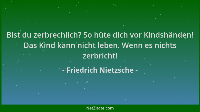 Friedrich Nietzsche - Bist du zerbrechlich? So hüte dich vor Kindshänden! Das Kind kann nicht leben. Wenn es nichts zerbric...