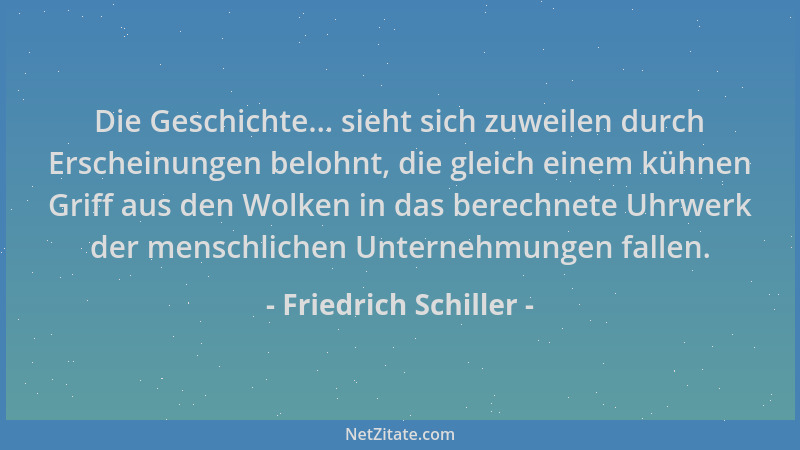Friedrich Schiller - Die Geschichte... sieht sich zuweilen durch Erscheinungen belohnt, die gleich einem kühnen Griff aus d...